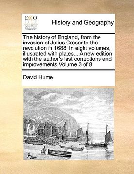 portada the history of england, from the invasion of julius c]sar to the revolution in 1688. in eight volumes, illustrated with plates... a new edition, with (en Inglés)