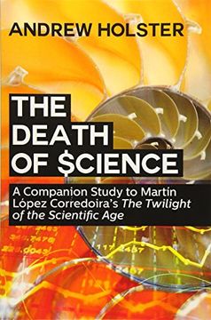 portada The Death of Science: A Companion Study to Martin Lopez Corredoira's the Twilight of the Scientific age 