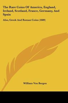 portada the rare coins of america, england, ireland, scotland, france, germany, and spain: also, greek and roman coins (1889) (en Inglés)