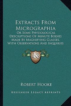 portada extracts from micrographia: or some physiological descriptions of minute bodies made by magnifying glasses, with observations and inquiries thereu (en Inglés)