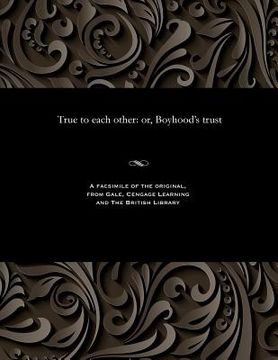 portada True to Each Other: Or, Boyhood's Trust (en Inglés)