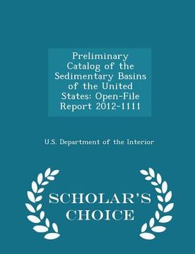 portada Preliminary Catalog of the Sedimentary Basins of the United States: Open-File Report 2012-1111 - Scholar's Choice Edition (en Inglés)