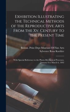 portada Exhibition Illustrating the Technical Methods of the Reproductive Arts From the Xv. Century to the Present Time: With Special Reference to the Photo-M (en Inglés)