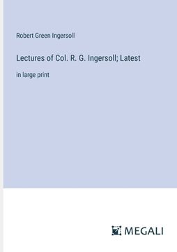 portada Lectures of Col. R. G. Ingersoll; Latest: in large print (en Inglés)