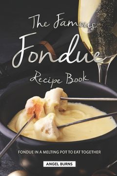 portada The Famous Fondue Recipe Book: Fondue in A Melting Pot to Eat Together (en Inglés)
