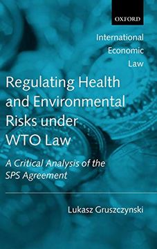 portada Regulating Health and Environmental Risks Under wto Law: A Critical Analysis of the sps Agreement (International Economic law Series) (en Inglés)