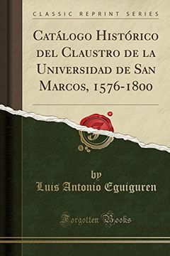 portada Catálogo Histórico del Claustro de la Universidad de san Marcos, 1576-1800 (Classic Reprint)