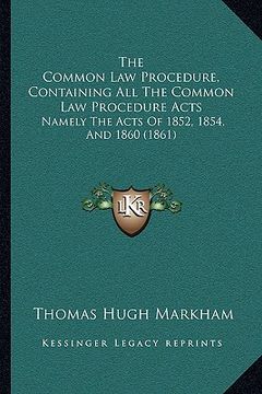 portada the common law procedure, containing all the common law procedure acts: namely the acts of 1852, 1854, and 1860 (1861) (en Inglés)