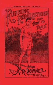 portada Running Recollections and How to Train: Being an autobiography of A. R. Downer, Champion Sprinter of the World, and Short Biographical Sketches of E.