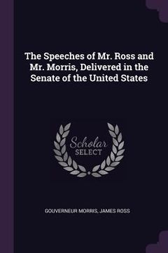 portada The Speeches of Mr. Ross and Mr. Morris, Delivered in the Senate of the United States (en Inglés)