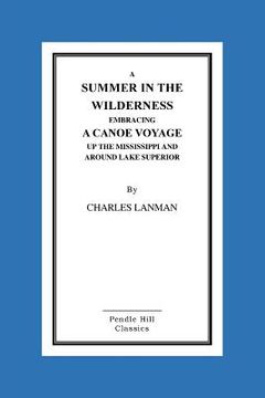 portada A Summer in the Wilderness Embracing a Canoe Voyage Up the Mississippi and Around Lake Superior (en Inglés)