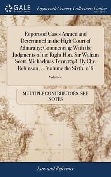 portada Reports of Cases Argued and Determined in the High Court of Admiralty; Commencing With the Judgments of the Right Hon. Sir William Scott, Michaelmas T (en Inglés)