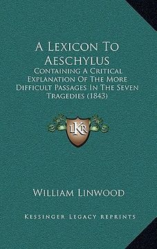 portada a lexicon to aeschylus: containing a critical explanation of the more difficult passages in the seven tragedies (1843) (in English)