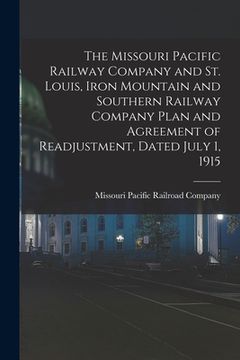 portada The Missouri Pacific Railway Company and St. Louis, Iron Mountain and Southern Railway Company Plan and Agreement of Readjustment, Dated July 1, 1915 (en Inglés)
