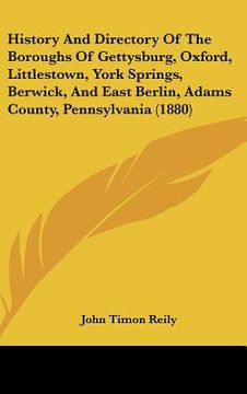 portada history and directory of the boroughs of gettysburg, oxford, littlestown, york springs, berwick, and east berlin, adams county, pennsylvania (1880) (en Inglés)
