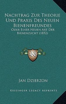 portada Nachtrag Zur Theorie Und Praxis Des Neuen Bienenfreundes: Oder Einer Neuen Art Der Bienenzucht (1852) (en Alemán)