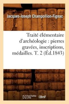 portada Traité Élémentaire d'Archéologie: Pierres Gravées, Inscriptions, Médailles. T. 2 (Éd.1843) (en Francés)