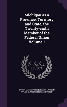 portada Michigan as a Province, Territory and State, the Twenty-sixth Member of the Federal Union Volume 1 (en Inglés)