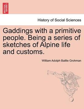 portada gaddings with a primitive people. being a series of sketches of alpine life and customs. vol. i (en Inglés)