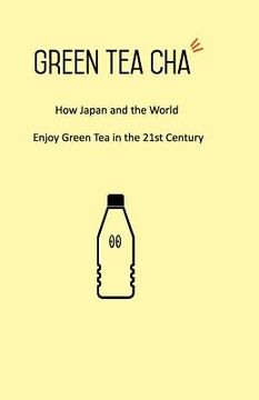 portada Green Tea Cha: How Japan and the World Enjoy Green Tea in the 21st Century (in English)