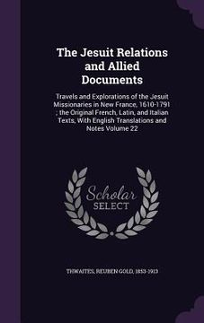 portada The Jesuit Relations and Allied Documents: Travels and Explorations of the Jesuit Missionaries in New France, 1610-1791; the Original French, Latin, a