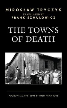 portada The Towns of Death: Pogroms Against Jews by Their Neighbors (en Inglés)
