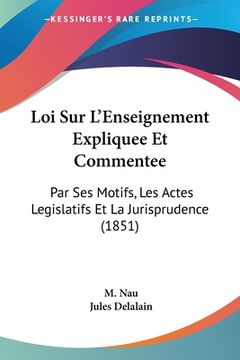 portada Loi Sur L'Enseignement Expliquee Et Commentee: Par Ses Motifs, Les Actes Legislatifs Et La Jurisprudence (1851) (en Francés)