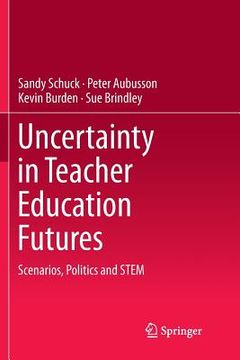 portada Uncertainty in Teacher Education Futures: Scenarios, Politics and Stem (en Inglés)