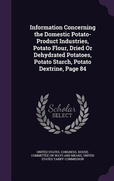 portada Information Concerning the Domestic Potato-Product Industries, Potato Flour, Dried Or Dehydrated Potatoes, Potato Starch, Potato Dextrine, Page 84