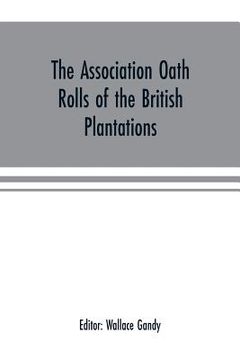 portada The Association oath rolls of the British Plantations (New York, Virginia, etc.) A.D. 1696: being a contribution to political history (en Inglés)