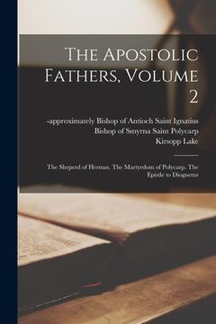portada The Apostolic Fathers, Volume 2: The Sheperd of Hermas. The Martyrdom of Polycarp. The Epistle to Diognetus (en Inglés)