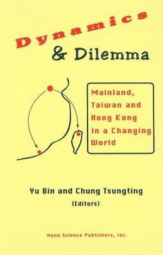 portada dynamics and dilemma: mainland, taiwan and hong kong in a changing world. edited by yu bin and chung tsungting