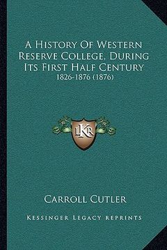 portada a history of western reserve college, during its first half century: 1826-1876 (1876) (en Inglés)