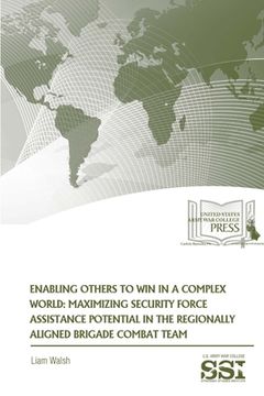 portada Enabling Others To Win in a Complex World: Maximizing Security Force Assistance Potential in The Regionally Aligned Brigade Combat Team (en Inglés)