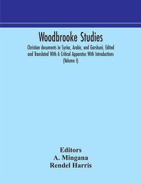 portada Woodbrooke studies; Christian documents in Syriac, Arabic, and Garshuni, Edited and Translated With A Critical Apparatus With Introductions (Volume I)