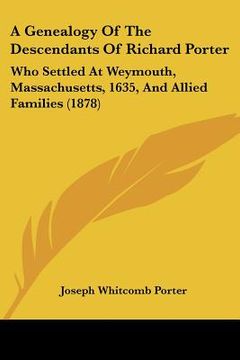 portada a genealogy of the descendants of richard porter: who settled at weymouth, massachusetts, 1635, and allied families (1878) (en Inglés)