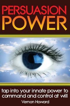 portada Persuasion Power: Tap Into Your Innate Power To Command And Control At Will (en Inglés)