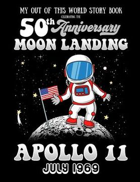 portada My Out Of This World Story Book Celebrating The 50th Anniversary Moon Landing Apollo 11 July 1969: story starters for kids including prompts with a sp