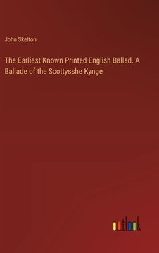 portada The Earliest Known Printed English Ballad. A Ballade of the Scottysshe Kynge (in English)