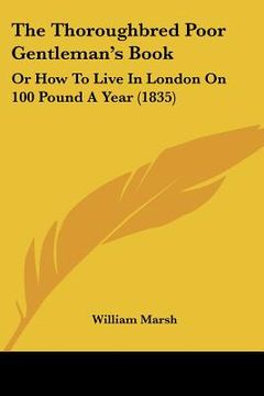 portada the thoroughbred poor gentleman's book: or how to live in london on 100 pound a year (1835) (en Inglés)
