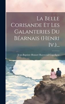 portada La Belle Corisande Et Les Galanteries Du Béarnais (henri Iv.)... (en Francés)
