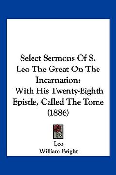 portada select sermons of s. leo the great on the incarnation: with his twenty-eighth epistle, called the tome (1886) (en Inglés)