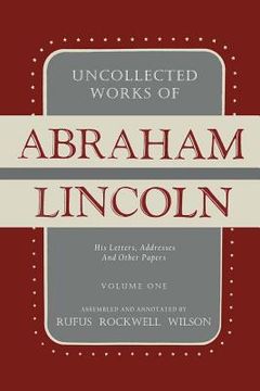 portada Uncollected Works of Abraham Lincoln: His Letters, Addresses and Other Paper: Volume One: 1824-1840 (en Inglés)