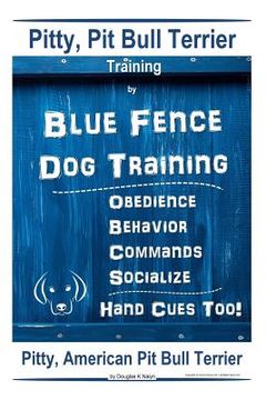 portada Pitty, Pit Bull Terrier Training By Blue Fence DOG Training, Obedience, Behavior, Commands, Socialize, Hand Cues Too Pitty: American Pit Bull Terrier (en Inglés)