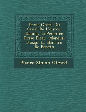 portada Devis G N Ral Du Canal de L'Ourcq: Depuis La Premi Re Prise D'Eau Mareuil Jusqu' La Barri Re de Pantin (en Francés)