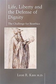 Life, Liberty, and the Defense of Dignity: The Challenge for Bioethics (en Inglés)