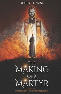 portada The Making of a Martyr: A Novel of ... Faith, Bravery and the Ultimate Sacrifice (in English)