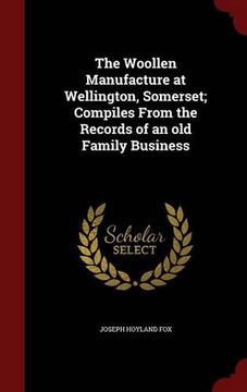 portada The Woollen Manufacture at Wellington, Somerset; Compiles From the Records of an old Family Business