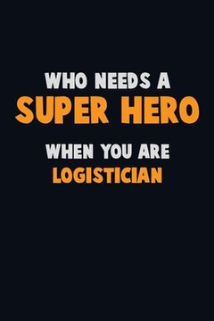 portada Who Need A SUPER HERO, When You Are Logistician: 6X9 Career Pride 120 pages Writing Notebooks (en Inglés)