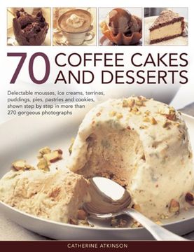 portada 70 coffee cakes and desserts: delectable mousses, ice creams, terrines, puddings, pies, pastries and cookies, shown step by step in more than 270 go